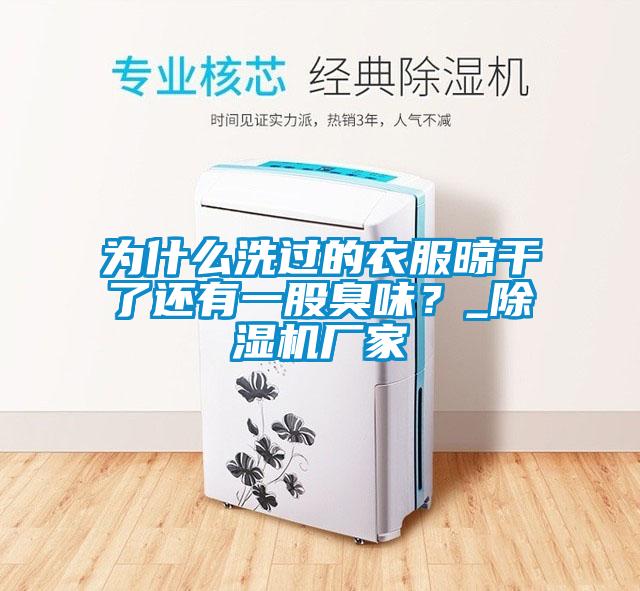 為什么洗過的衣服晾干了還有一股臭味？_除濕機廠家