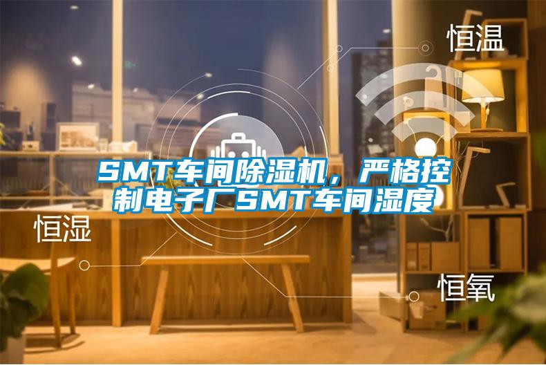 SMT車間除濕機，嚴格控制電子廠SMT車間濕度