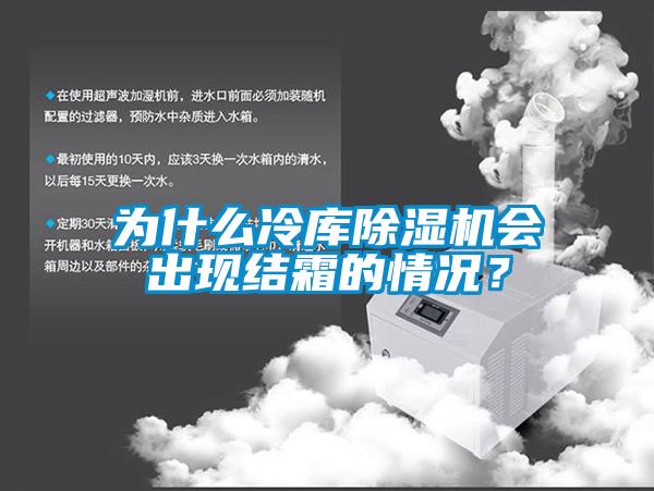 為什么冷庫除濕機會出現(xiàn)結(jié)霜的情況？