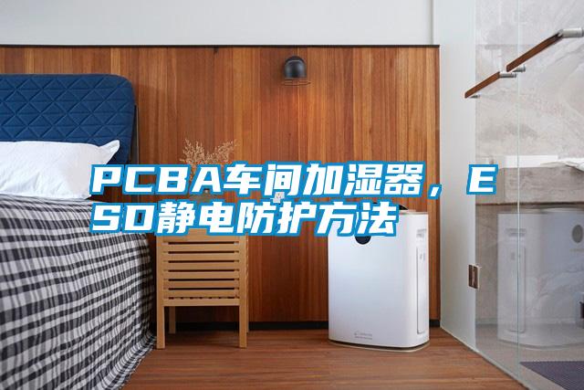 PCBA車間加濕器，ESD靜電防護(hù)方法