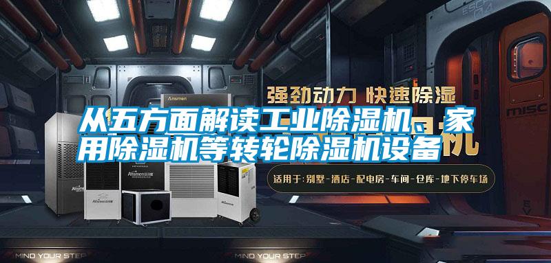 從五方面解讀工業(yè)除濕機、家用除濕機等轉(zhuǎn)輪除濕機設(shè)備