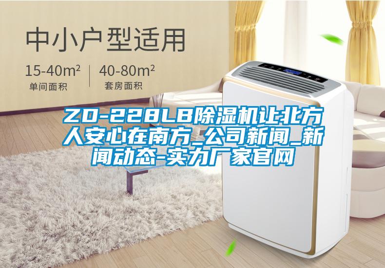 ZD-228LB除濕機(jī)讓北方人安心在南方_公司新聞_新聞動(dòng)態(tài)-實(shí)力廠(chǎng)家官網(wǎng)