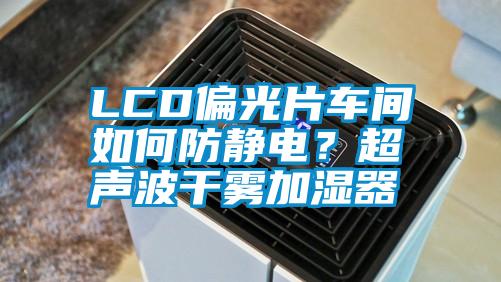 LCD偏光片車間如何防靜電？超聲波干霧加濕器