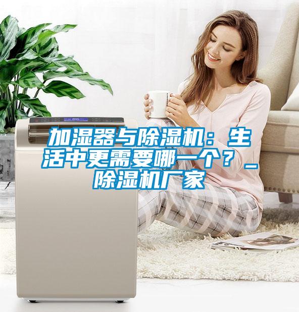 加濕器與除濕機(jī)：生活中更需要哪一個(gè)？_除濕機(jī)廠家