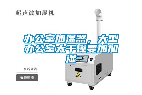 辦公室加濕器，大型辦公室太干燥要加加濕