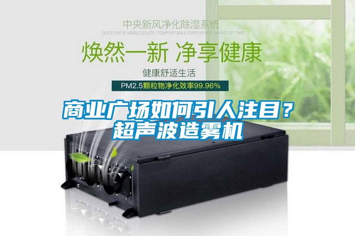 商業(yè)廣場如何引人注目？超聲波造霧機