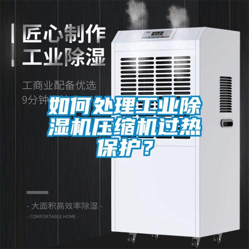 如何處理工業(yè)除濕機壓縮機過熱保護？