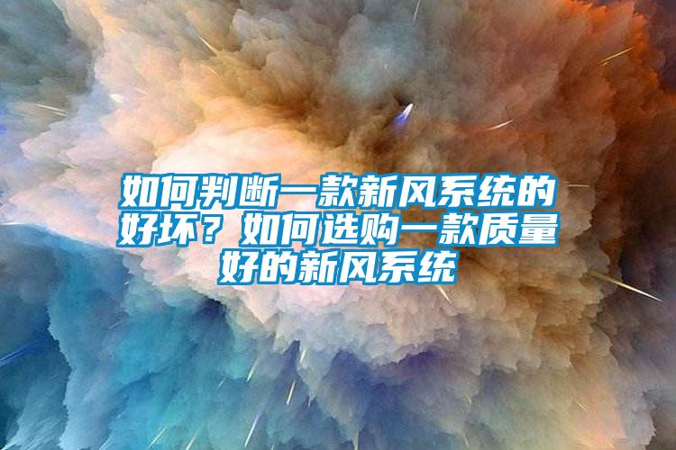 如何判斷一款新風(fēng)系統(tǒng)的好壞？如何選購一款質(zhì)量好的新風(fēng)系統(tǒng)