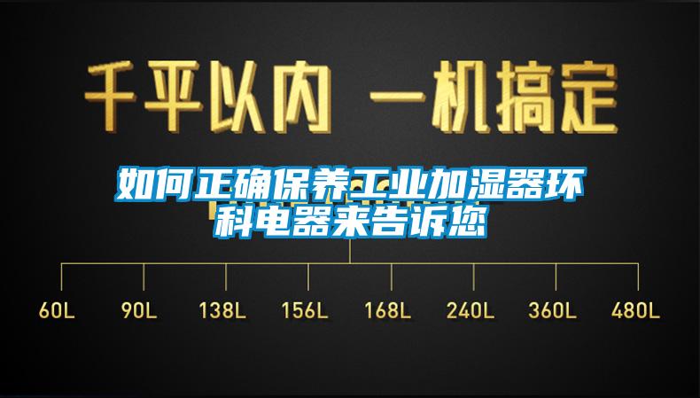 如何正確保養(yǎng)工業(yè)加濕器環(huán)科電器來告訴您