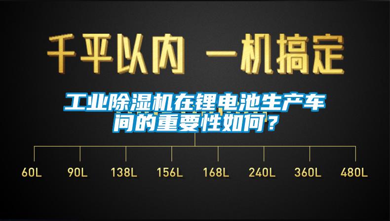 工業(yè)除濕機在鋰電池生產(chǎn)車間的重要性如何？