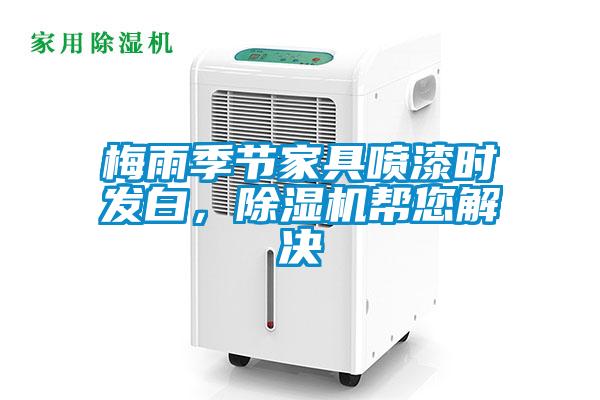 梅雨季節(jié)家具噴漆時發(fā)白，除濕機幫您解決