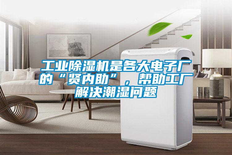 工業(yè)除濕機是各大電子廠的“賢內(nèi)助”，幫助工廠解決潮濕問題