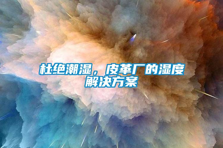 杜絕潮濕，皮革廠的濕度解決方案