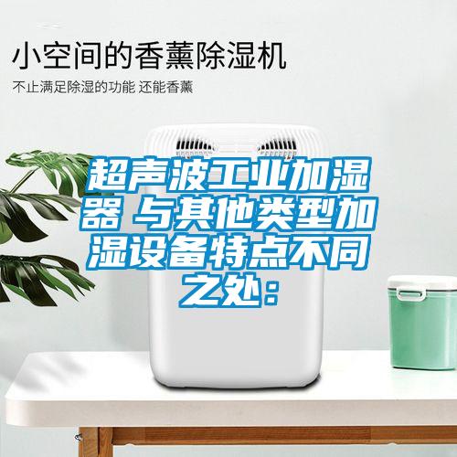 超聲波工業(yè)加濕器　與其他類型加濕設備特點不同之處：