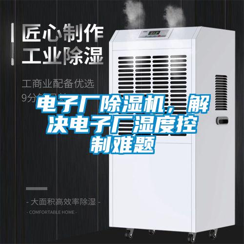 電子廠除濕機(jī)，解決電子廠濕度控制難題