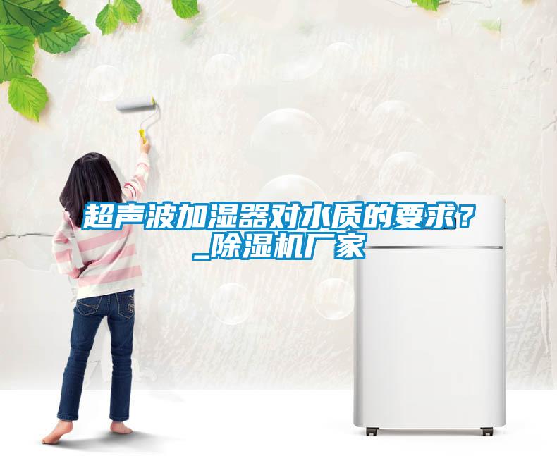 超聲波加濕器對水質的要求？_除濕機廠家