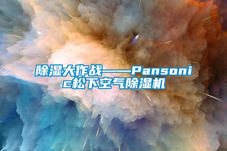 除濕大作戰(zhàn)——Pansonic松下空氣除濕機