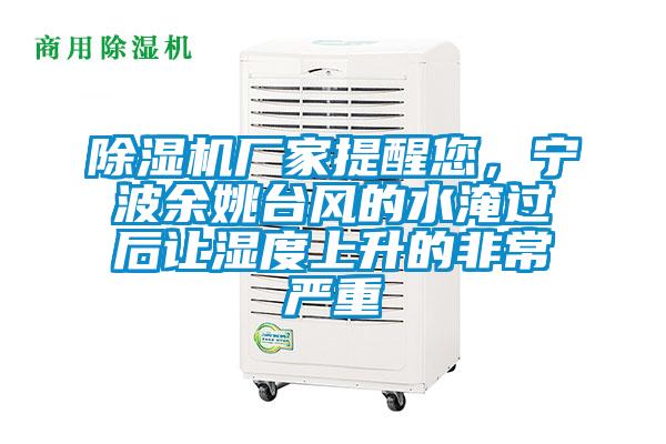 除濕機廠家提醒您，寧波余姚臺風(fēng)的水淹過后讓濕度上升的非常嚴(yán)重