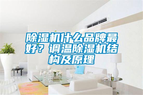 除濕機(jī)什么品牌最好？調(diào)溫除濕機(jī)結(jié)構(gòu)及原理