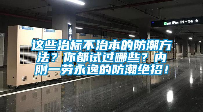 這些治標(biāo)不治本的防潮方法？你都試過哪些？內(nèi)附一勞永逸的防潮絕招！