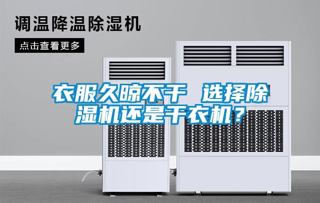 衣服久晾不干 選擇除濕機(jī)還是干衣機(jī)？