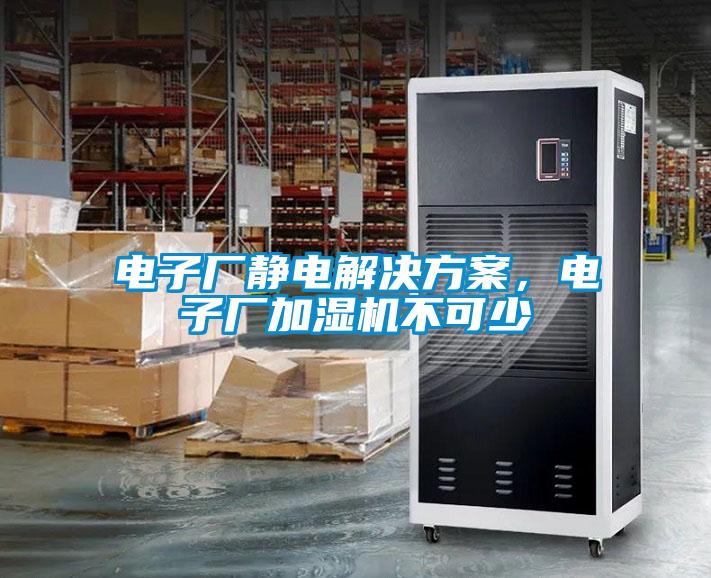 電子廠靜電解決方案，電子廠加濕機(jī)不可少