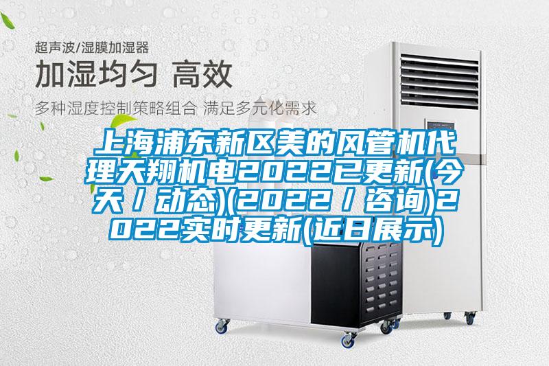 上海浦東新區(qū)美的風管機代理天翔機電2022已更新(今天／動態(tài))(2022／咨詢)2022實時更新(近日展示)