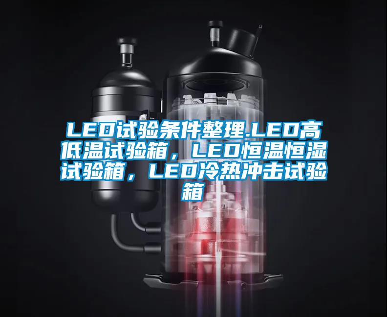 LED試驗條件整理.LED高低溫試驗箱，LED恒溫恒濕試驗箱，LED冷熱沖擊試驗箱