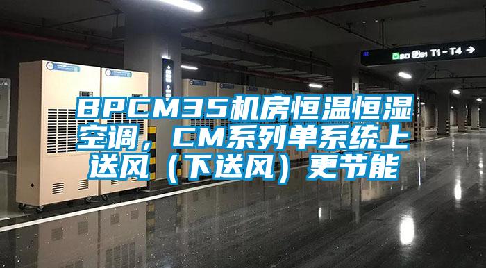 BPCM35機房恒溫恒濕空調(diào)，CM系列單系統(tǒng)上送風（下送風）更節(jié)能