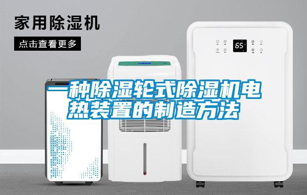 一種除濕輪式除濕機電熱裝置的制造方法