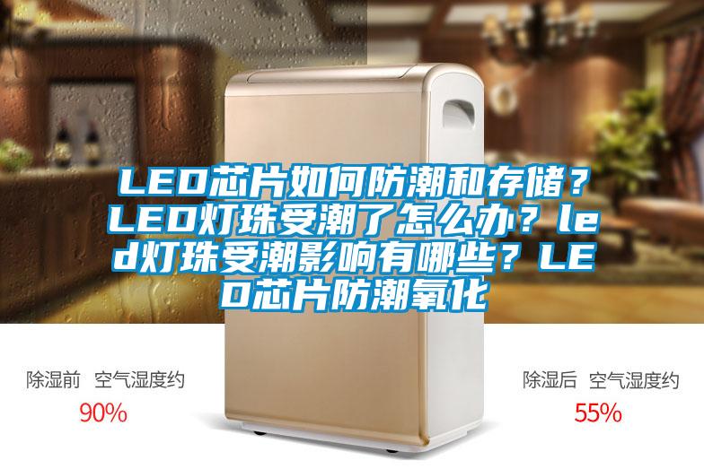 LED芯片如何防潮和存儲(chǔ)？LED燈珠受潮了怎么辦？led燈珠受潮影響有哪些？LED芯片防潮氧化