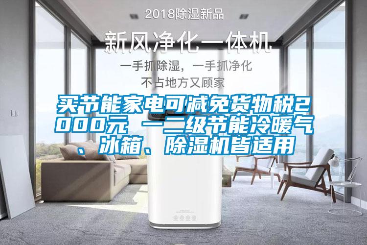 買節(jié)能家電可減免貨物稅2000元 一二級(jí)節(jié)能冷暖氣、冰箱、除濕機(jī)皆適用