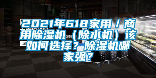 2021年618家用／商用除濕機(jī)（除水機(jī)）該如何選擇？除濕機(jī)哪家強(qiáng)？