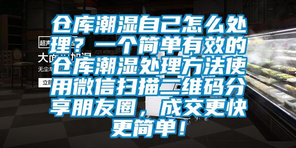 倉庫潮濕自己怎么處理？一個簡單有效的倉庫潮濕處理方法使用微信掃描二維碼分享朋友圈，成交更快更簡單！