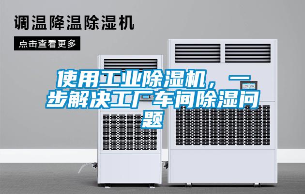 使用工業(yè)除濕機，一步解決工廠車間除濕問題