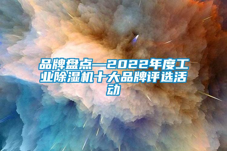 品牌盤點—2022年度工業(yè)除濕機十大品牌評選活動