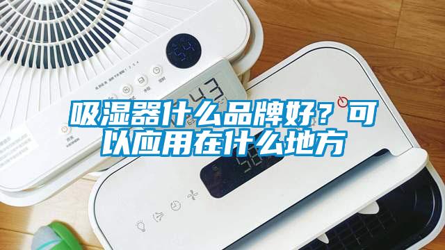 吸濕器什么品牌好？可以應(yīng)用在什么地方