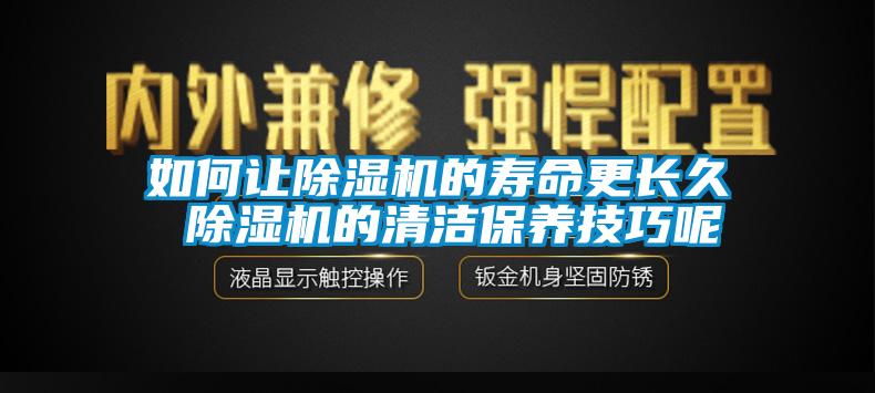 如何讓除濕機的壽命更長久 除濕機的清潔保養(yǎng)技巧呢