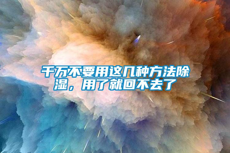 千萬不要用這幾種方法除濕，用了就回不去了