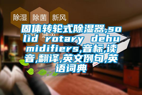 固體轉(zhuǎn)輪式除濕器,solid rotary dehumidifiers,音標(biāo),讀音,翻譯,英文例句,英語詞典