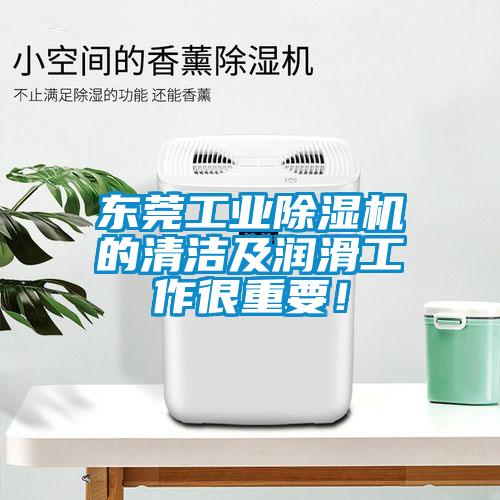 東莞工業(yè)除濕機(jī)的清潔及潤滑工作很重要！