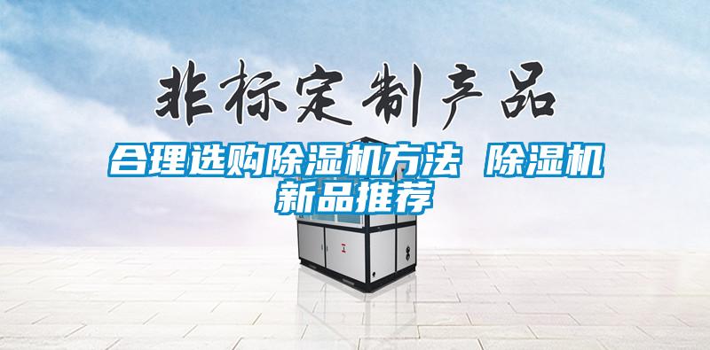 合理選購除濕機(jī)方法 除濕機(jī)新品推薦