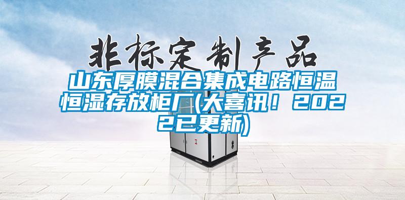 山東厚膜混合集成電路恒溫恒濕存放柜廠(大喜訊！2022已更新)