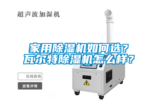 家用除濕機(jī)如何選？瓦爾特除濕機(jī)怎么樣？