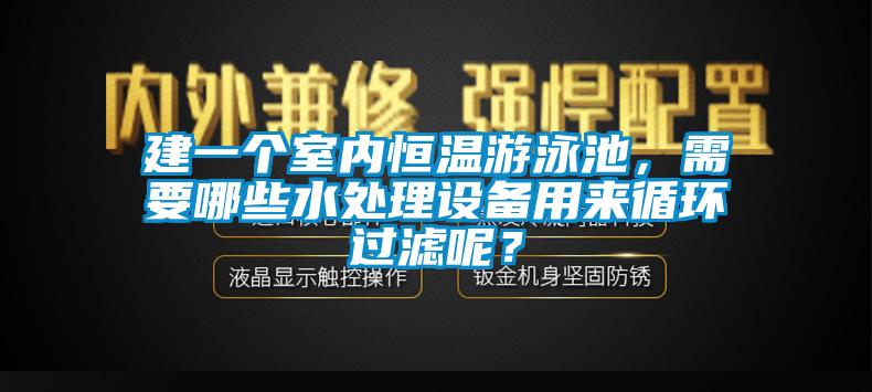 建一個(gè)室內(nèi)恒溫游泳池，需要哪些水處理設(shè)備用來循環(huán)過濾呢？