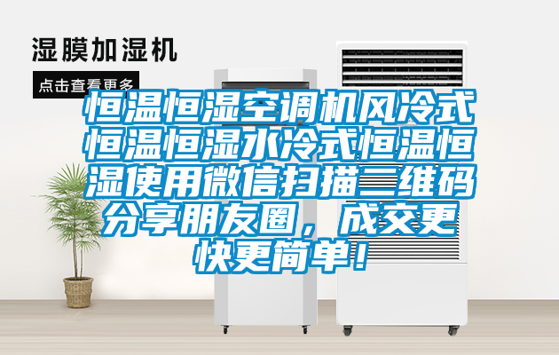 恒溫恒濕空調(diào)機(jī)風(fēng)冷式恒溫恒濕水冷式恒溫恒濕使用微信掃描二維碼分享朋友圈，成交更快更簡單！