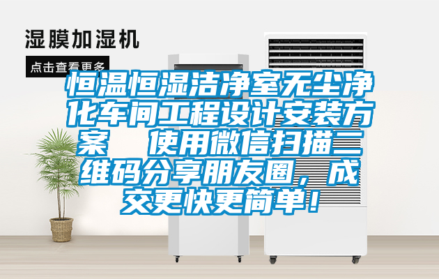 恒溫恒濕潔凈室無塵凈化車間工程設(shè)計安裝方案  使用微信掃描二維碼分享朋友圈，成交更快更簡單！