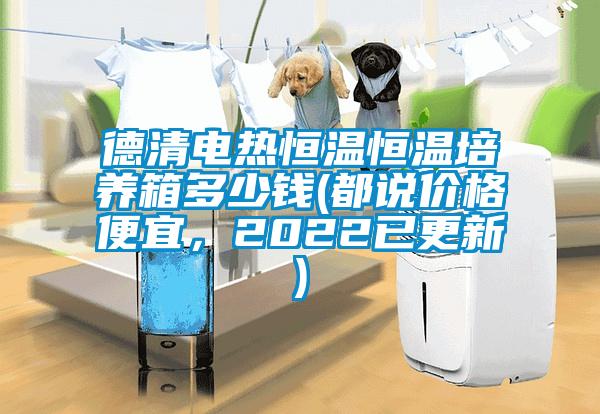 德清電熱恒溫恒溫培養(yǎng)箱多少錢(都說價格便宜，2022已更新)