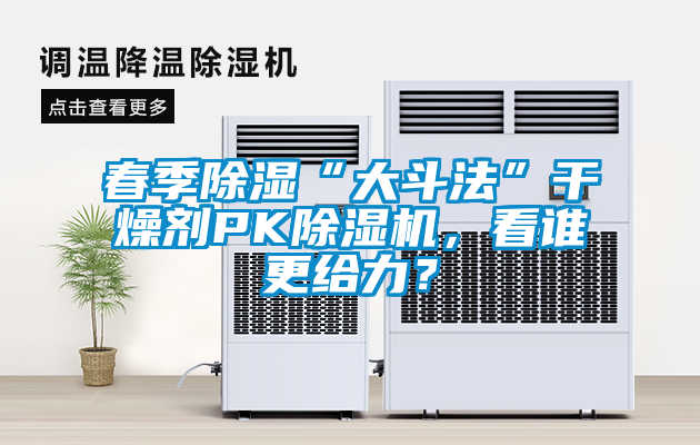 春季除濕“大斗法”干燥劑PK除濕機，看誰更給力？