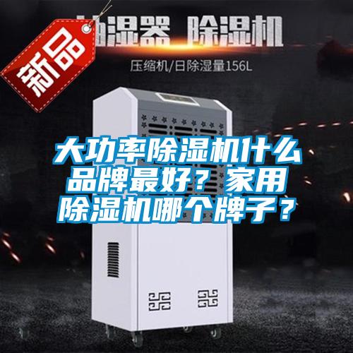 大功率除濕機什么品牌最好？家用除濕機哪個牌子？